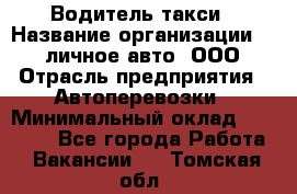 Водитель такси › Название организации ­ 100личное авто, ООО › Отрасль предприятия ­ Автоперевозки › Минимальный оклад ­ 90 000 - Все города Работа » Вакансии   . Томская обл.